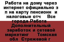 Работа на дому,через интернет,официально,з/п на карту,пенсионн. и налоговые отч. - Все города Работа » Дополнительный заработок и сетевой маркетинг   . Томская обл.,Стрежевой г.